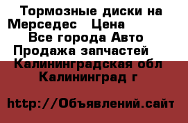 Тормозные диски на Мерседес › Цена ­ 3 000 - Все города Авто » Продажа запчастей   . Калининградская обл.,Калининград г.